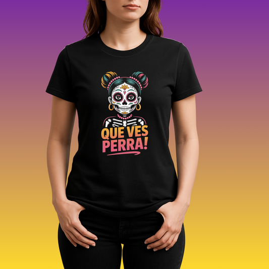 "QUE VES, PERRA!" Sugar Skull Latina Attitude T-Shirt